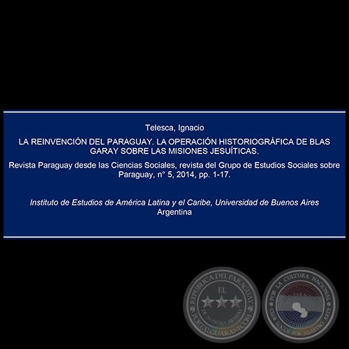 LA REINVENCIÓN DEL PARAGUAY. LA OPERACIÓN HISTORIOGRÁFICA DE BLAS GARAY SOBRE LAS MISIONES JESUÍTICAS - Año 2014